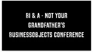 BI & A   Not your Grandfather's BusinessObjects Conference