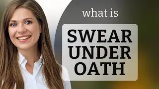 Swearing Under Oath: Understanding Its Meaning and Importance