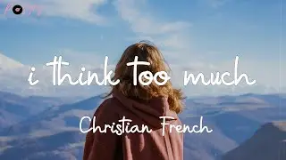i think too much - Christian French (Lyrics)