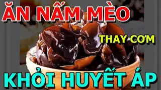 Cứ ĂN NẤM M&Egrave;O (MỌC NHĨ) C&ugrave;ng Thứ N&agrave;y VUA Ổn Định HUYẾT &Aacute;P CAO, Sạch L&Aacute; GAN, MỠ M&Aacute;U, CHỐNG ĐỘT QUỴ
