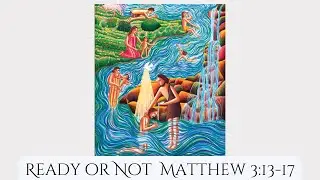 Ready or Not  Matthew 3:13-17