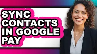 How to Sync Contacts in Google Pay (full Guide)