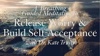 A Breathing Guided Meditation to Release Worry and Build Self Acceptance with Dr. Kate Truitt