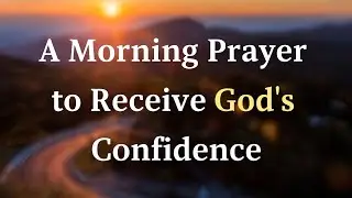 A Morning Prayer to Receive God's Confidence | Gentle Light Prayers 