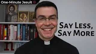 Say Less, Say More | One-Minute Jesuit