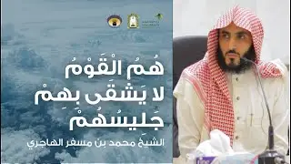 هُمْ الْقَوْمُ لَا يَشْقَى بِهِمْ جَلِيسُهُمْ - الشيخ محمد بن مسفر الهاجري