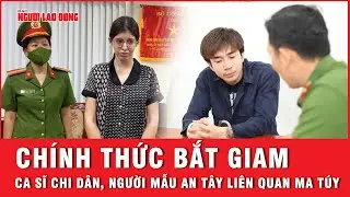 Công an TP HCM chính thức bắt tạm giam ca sĩ Chi Dân, người mẫu An Tây do liên quan ma túy | Thời sự