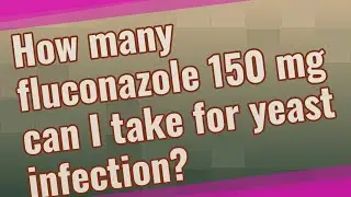 How many fluconazole 150 mg can I take for yeast infection?