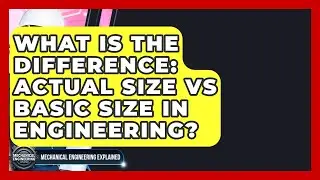 What Is The Difference: Actual Size Vs Basic Size In Engineering? - Mechanical Engineering Explained