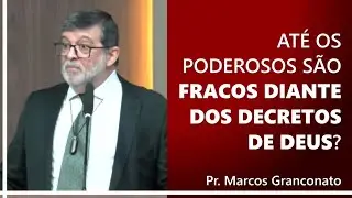 Até os poderosos são fracos diante dos decretos de Deus? - Pr. Marcos Granconato