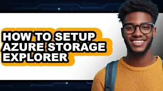 How to Setup Azure Storage Explorer - Step by Step