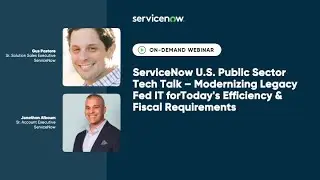 ServiceNow Public Sector TechTalk: Modernizing Legacy Fed IT For Efficiency & Fiscal Requirements