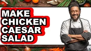 How to Make Chicken Caesar Salad - Easy Guide
