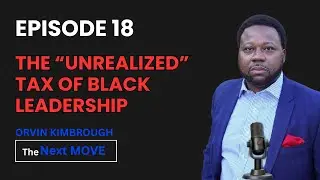 The &ldquo;Unrealized&rdquo; Tax of Black Leadership | Next Move Podcast Episode 18 | Orvin Kimbrough