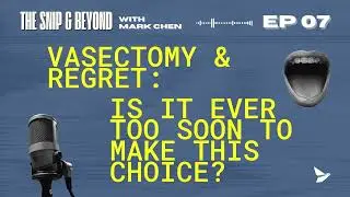 Vasectomy & Regret: Is It Ever Too Soon to Make This Choice? | The Snip & Beyond EP7