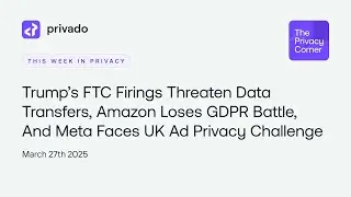 Trump Fires FTC Officials, Amazon Loses GDPR Case, Meta Settles UK Ad Dispute