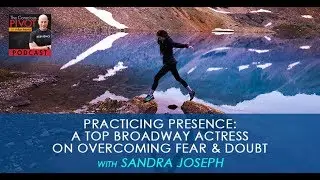 Practicing Presence: A Top Broadway Actress on Overcoming Fear & Doubt with Sandra Joseph