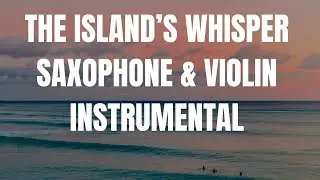 The Island&rsquo;s Whisper &ndash; Cinematic Saxophone & Violin Music for Relax, Study, Sleep