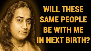 Will These Same People Be With Me In My Next Birth? Wisdom From Paramahansa Yogananda