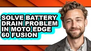 How to Solve Battery Drain Problem in Moto Edge 60 Fusion - Full Guide