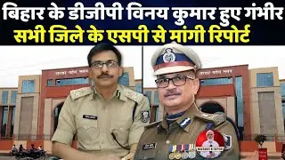 बिहार के डीजीपी विनय कुमार हुए गंभीर सभी जिले के एसपी से मांगी रिपोर्ट