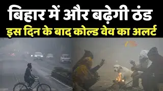 Bihar Weather : बिहार में और बढ़ेगी ठंड, इस दिन के बाद कोल्ड वेव का अलर्ट