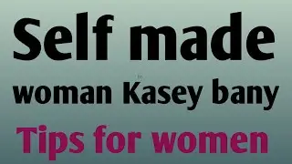 How To Be a Self Made Woman | Self Dependent Woman | Tips for Women | @MonicaGupta