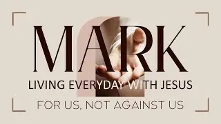 For Us, Not Against Us- Mark Part 6