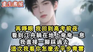 【重生爽文】再睜眼 我回到高考前夜 看到江舟躺在地上奄奄一息 我直接一腳踩過去 這次我看你怎麼去平步青雲#小說 #重生故事 #爽文