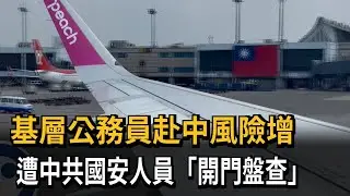 基層公務員赴中風險增　遭中共國安人員「開門盤查」－民視新聞