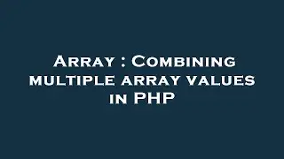 Array : Combining multiple array values in PHP