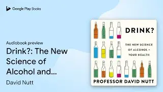 Drink?: The New Science of Alcohol and Your… by David Nutt · Audiobook preview