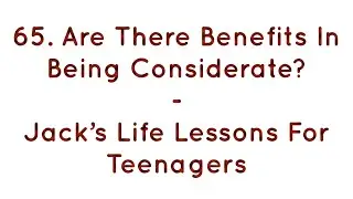 65. Are There Benefits In Being Considerate? Jack&rsquo;s Life Lessons For Teenagers - Jack Lookman - Ire