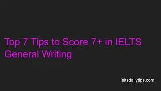 TOP 7 TIPS TO SCORE 7+ IN IELTS GENERAL WRITING