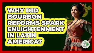 Why Did Bourbon Reforms Spark Enlightenment In Latin America?