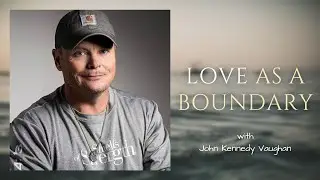 Love is the Only Boundary Necessary | John Kennedy Vaughan