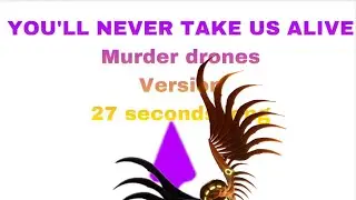 YOU'LL NEVER TAKE US ALIVE Murder drones version ￼ 27 seconds long￼