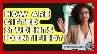 How Are Gifted Students Identified? - Aspiring Teacher Guide