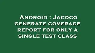 Android : Jacoco generate coverage report for only a single test class