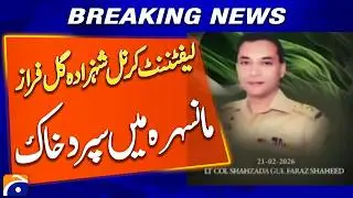 Lieutenant Colonel Shehzada Gul Faraz Laid to Rest in Mansehra - Breaking News