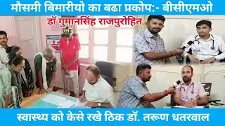 मौसमी बीमारियों का बड़ा प्रकोप BCMO डॉ गुमानसिंह व स्वास्थ्य को कैसे रखें ठीक डॉ.तरुण धतरवाल