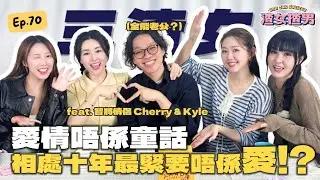 咩叫『智將式愛情』，互窒反而係一種情趣！拍拖10年保鮮法大公開！Feat. @yanyanchannel52 @Cherrylamchannel @cherrykyle｜渣女揸男同鄉會 EP.70