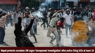 Nepal protests escalate: UN urges &lsquo;transparent investigation&rsquo; after police firing kills at least 19