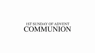 1ST SUNDAY OF ADVENT - COMMUNION