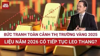 TOÀN CẢNH thị trường vàng 2025: Cuối năm giá lên cao nhất lịch sử, xu hướng 2026 sẽ ra sao?