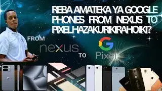 AMATEKA YA GOOGLE PHONES KUVA KURI PHONE YAMBERE YA NEXUS PHONES KUGERA KURI GOOGLE PIXEL PHONES 