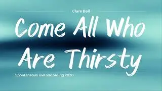 Come All Who Are Thirsty - Clare Bell 2020