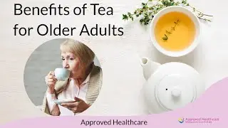 Benefits of Tea for Older Adults or Seniors - Approved Healthcare, Etobicoke