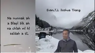 Evan.T.L Joshua Thang || Na nunnak ah a Biapi bik ah na chiah mi hi zeidah a si.