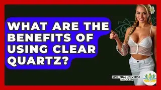 What Are The Benefits Of Using Clear Quartz? - Spiritual Universe Unlocked